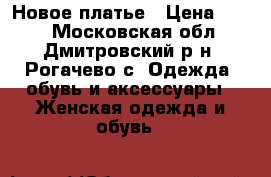 Новое платье › Цена ­ 600 - Московская обл., Дмитровский р-н, Рогачево с. Одежда, обувь и аксессуары » Женская одежда и обувь   